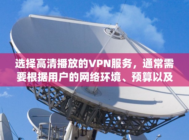 选择高清播放的VPN服务，通常需要根据用户的网络环境、预算以及具体需求来决定。以下是一些 commonly used 的VPN推荐，涵盖国内和国外的选项