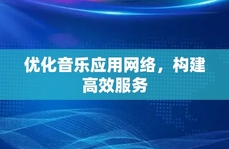 优化音乐应用网络，构建高效服务