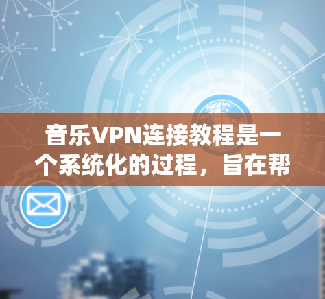 音乐VPN连接教程是一个系统化的过程，旨在帮助用户将音乐流连接到本地，方便在线观看、下载或保存。以下是教程的详细步骤