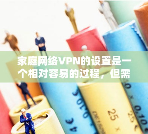 家庭网络VPN的设置是一个相对容易的过程，但需要确保所有设置是正确的，以保护您的网络和数据安全。以下是一些基本的步骤和注意事项，帮助您设置家庭网络VPN