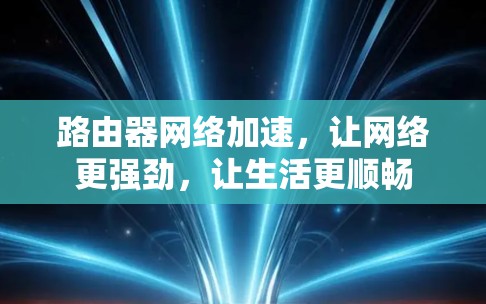 路由器网络加速，让网络更强劲，让生活更顺畅