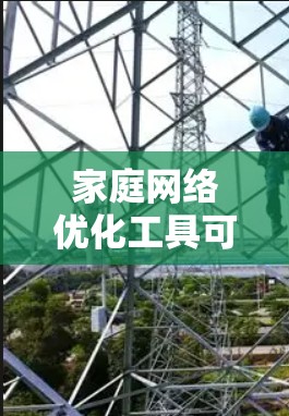 家庭网络优化工具可以帮助您管理家庭成员的网络连接，优化带宽使用，减少延迟，同时管理网络设备和家庭成员的网络状态。以下是一些适合家庭网络优化的工具和方法