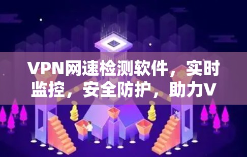 VPN网速检测软件，实时监控，安全防护，助力VPN持续稳定