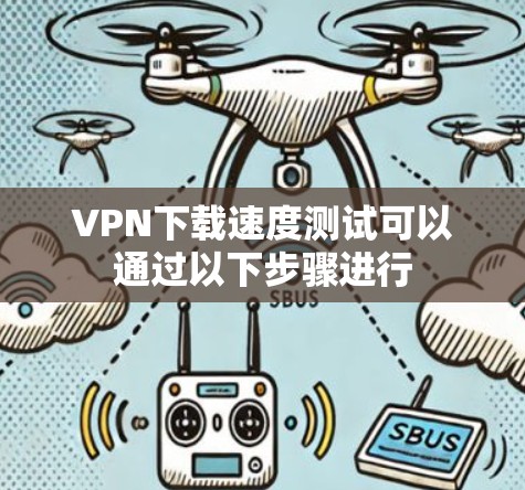 VPN下载速度测试可以通过以下步骤进行
