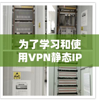为了学习和使用VPN静态IP连接工具，以下是一个有条理的指南，涵盖选择平台、学习基本功能、理解安全性和防火墙使用、以及管理静态IP的步骤