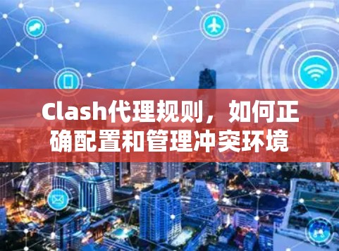 Clash代理规则，如何正确配置和管理冲突环境