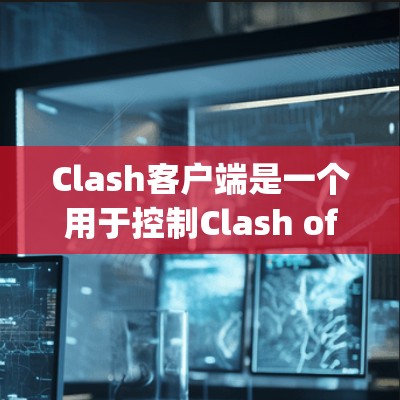 Clash客户端是一个用于控制Clash of Clans游戏的客户端软件，它通常会定期进行更新以修复bug、提高性能和提供更好的体验。以下是关于Clash客户端更新的一些关键信息和建议