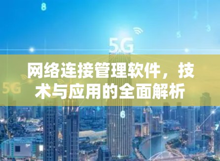 网络连接管理软件，技术与应用的全面解析