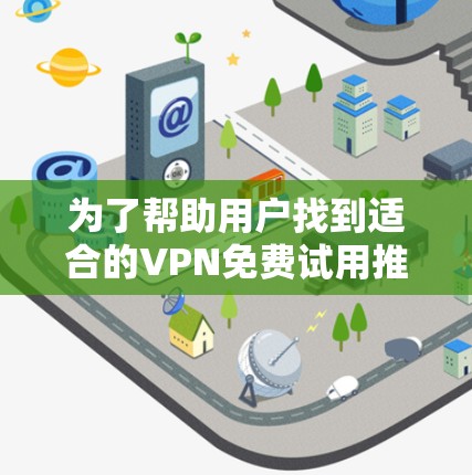 为了帮助用户找到适合的VPN免费试用推荐，以下是详细的分析和推荐