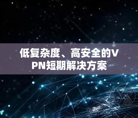 低复杂度、高安全的VPN短期解决方案