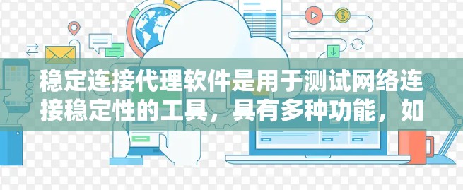 稳定连接代理软件是用于测试网络连接稳定性的工具，具有多种功能，如监控连接状态、测试延迟、评估稳定性等。以下是详细的步骤说明