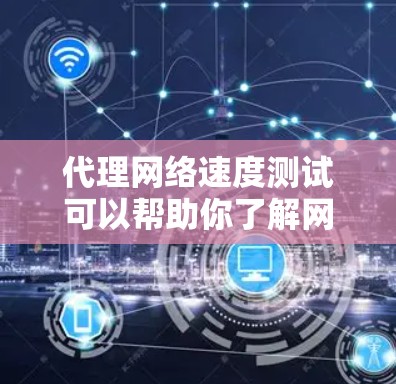 代理网络速度测试可以帮助你了解网络连接的延迟、负载和性能。以下是一些通用的步骤来测试代理网络速度