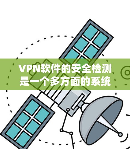 VPN软件的安全检测是一个多方面的系统工程，涉及端点防护、安全协议、加密技术以及动态监控等多个方面。以下是对VPN软件安全检测的详细分析和建议