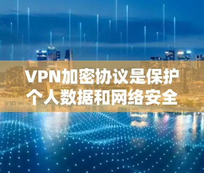 VPN加密协议是保护个人数据和网络安全的重要工具。以下是对这些协议的分类和比较，旨在帮助用户选择最适合自己的协议