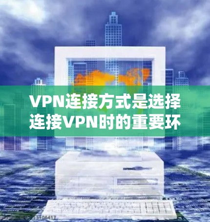 VPN连接方式是选择连接VPN时的重要环节，它决定了VPN的可靠性和稳定性。以下是几种主要的连接方式及其特点