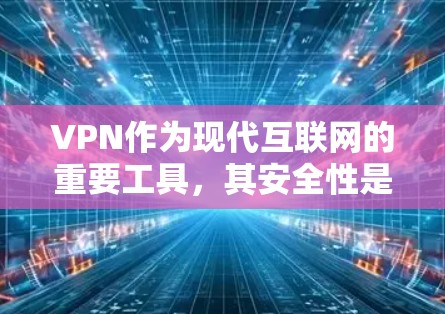 VPN作为现代互联网的重要工具，其安全性是受到高度关注的。以下是关于VPN常见问题的总结
