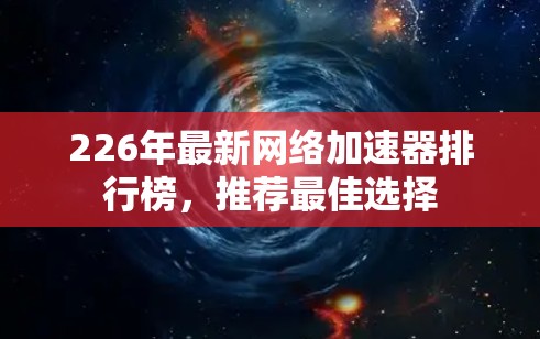 226年最新网络加速器排行榜，推荐最佳选择