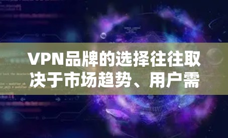 VPN品牌的选择往往取决于市场趋势、用户需求、技术发展以及品牌策略。以下是一些226年可能比较热门的VPN品牌推荐，基于当前市场和趋势