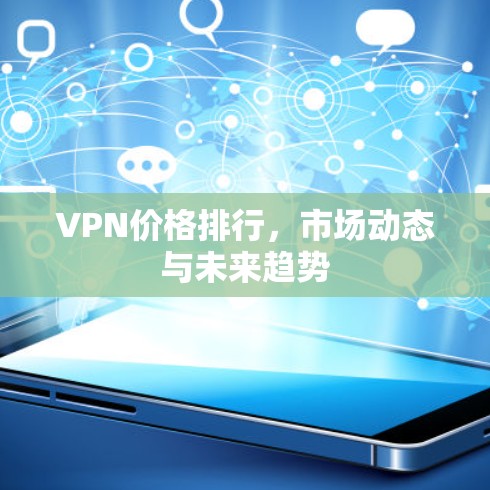 VPN价格排行，市场动态与未来趋势
