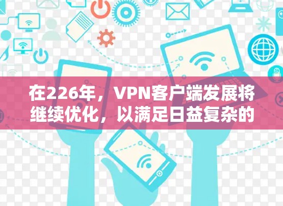 在226年，VPN客户端发展将继续优化，以满足日益复杂的用户需求。以下是根据当前趋势和用户需求总结的226年VPN客户端推荐