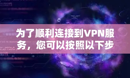为了顺利连接到VPN服务，您可以按照以下步骤操作