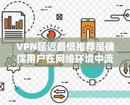 VPN延迟最低推荐是确保用户在网络环境中流畅运行的关键因素。以下是一些详细的信息和推荐，帮助您选择适合自己的VPN