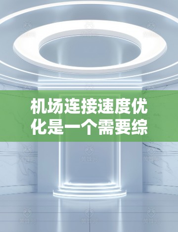 机场连接速度优化是一个需要综合考虑多个因素的复杂问题，通常包括以下几个方面