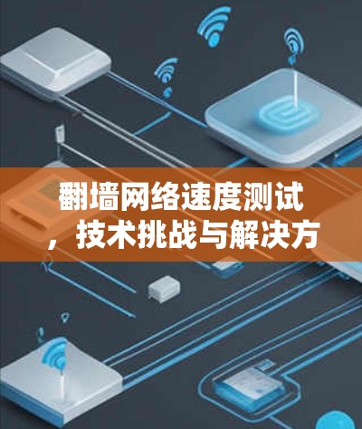 翻墙网络速度测试，技术挑战与解决方案