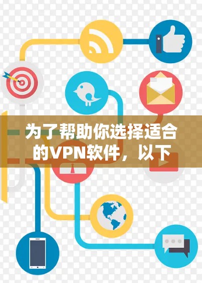 为了帮助你选择适合的VPN软件，以下是一步步的建议