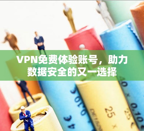 VPN免费体验账号，助力数据安全的又一选择