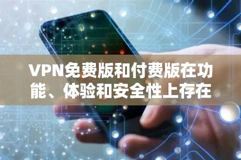 VPN免费版和付费版在功能、体验和安全性上存在显著差异，因此在选择时需要根据自己的需求和预算进行权衡。以下是关于VPN免费版的一些关键点和评测