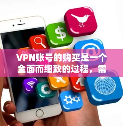 VPN账号的购买是一个全面而细致的过程，需要谨慎和仔细。以下是一个结构化的指南，帮助您系统地理解和执行各项步骤