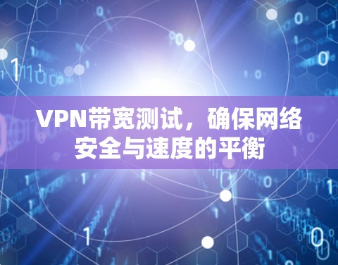 VPN带宽测试，确保网络安全与速度的平衡