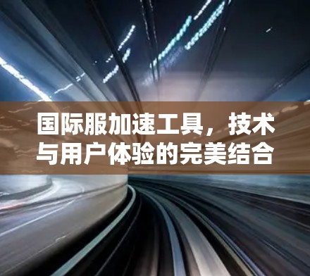 国际服加速工具，技术与用户体验的完美结合