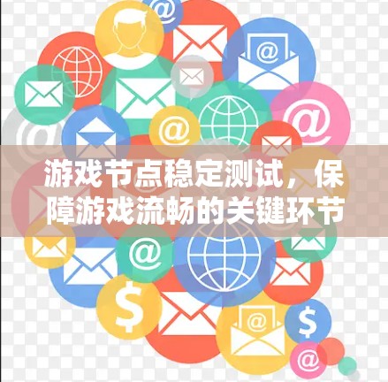 游戏节点稳定测试，保障游戏流畅的关键环节