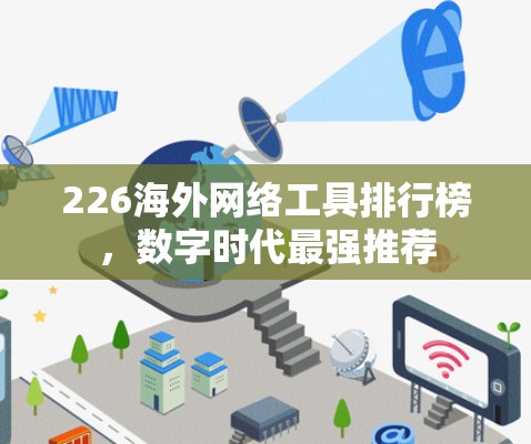 226海外网络工具排行榜，数字时代最强推荐