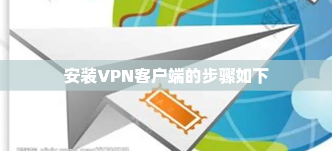 安装VPN客户端的步骤如下