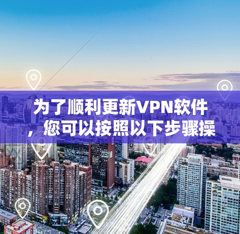 为了顺利更新VPN软件，您可以按照以下步骤操作