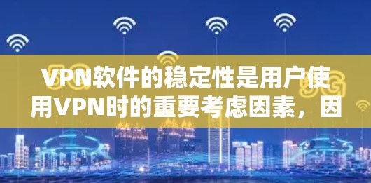 VPN软件的稳定性是用户使用VPN时的重要考虑因素，因为它直接影响用户体验。以下是VPN软件稳定性的关键点和建议