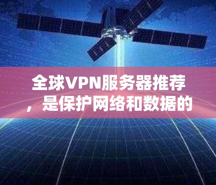 全球VPN服务器推荐，是保护网络和数据的安全选择。以下是几个常用的全球VPN服务器推荐，涵盖了不同的平台和类型