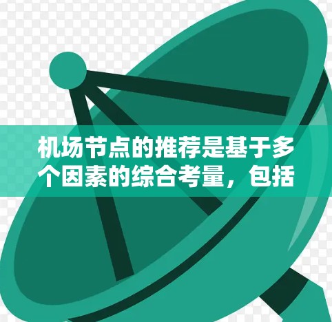 机场节点的推荐是基于多个因素的综合考量，包括地理位置、交通流量、运营效率以及对乘客的覆盖范围。以下是一些常见的机场节点推荐列表，供参考