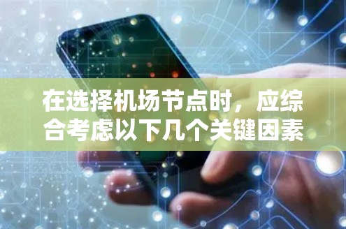 在选择机场节点时，应综合考虑以下几个关键因素