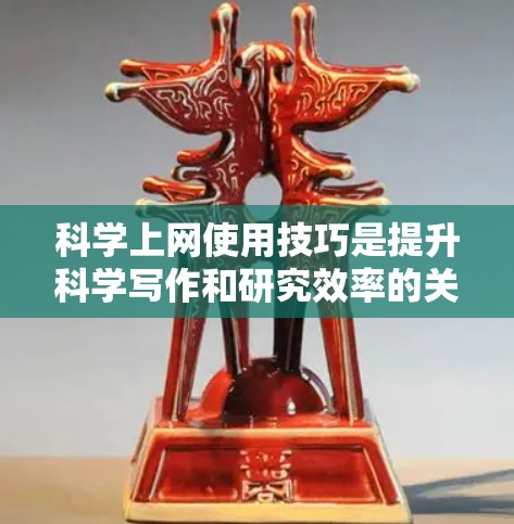 科学上网使用技巧是提升科学写作和研究效率的关键，以下是分步骤的总结