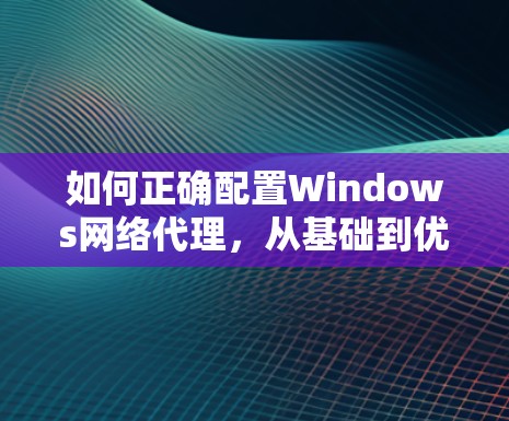 如何正确配置Windows网络代理，从基础到优化