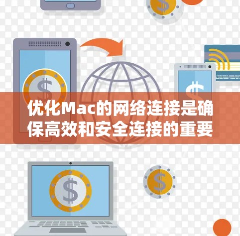 优化Mac的网络连接是确保高效和安全连接的重要步骤。以下是一些优化技巧的总结