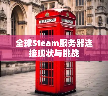 全球Steam服务器连接现状与挑战