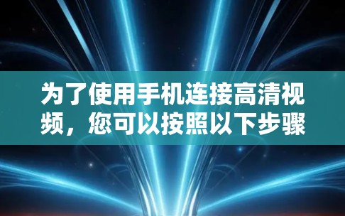 为了使用手机连接高清视频，您可以按照以下步骤进行操作