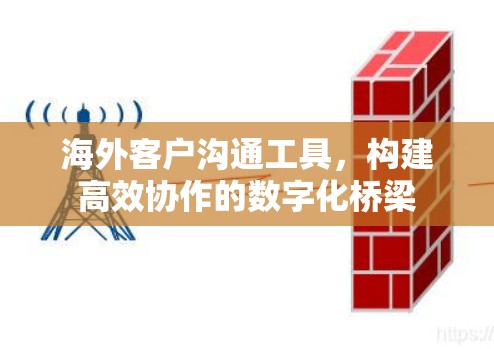 海外客户沟通工具，构建高效协作的数字化桥梁