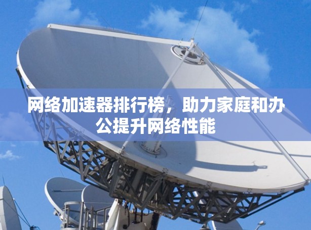 网络加速器排行榜，助力家庭和办公提升网络性能