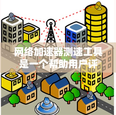 网络加速器测速工具是一个帮助用户评估网络连接延迟和性能的工具，通过这些工具可以更有效地优化网络连接，提高用户体验。以下是使用网络加速器测速工具的步骤和建议